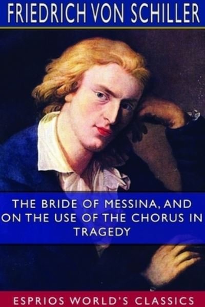 The Bride of Messina, and On the Use of the Chorus in Tragedy (Esprios Classics) - Friedrich Von Schiller - Books - Blurb - 9781714335411 - April 26, 2024