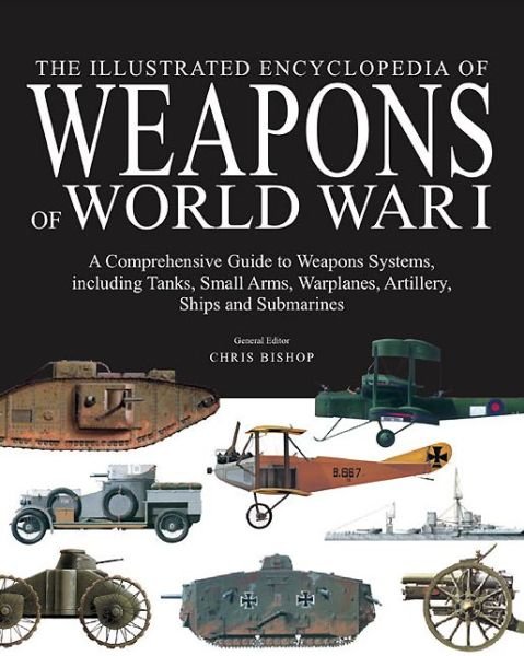 Cover for Chris Bishop · The Illustrated Encyclopedia of Weapons of World War I: The Comprehensive Guide to the War's Weapons Systems Including Tanks, Small Arms, Warplanes, Artillery, Ships and Submarines (Innbunden bok) (2014)