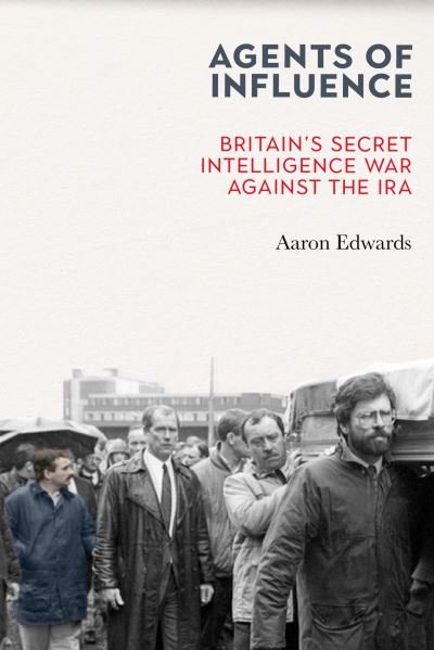 Cover for Edwards, Aaron (Dr) · Agents of Influence: Britain’s Secret Intelligence War Against the IRA (Paperback Bog) (2021)