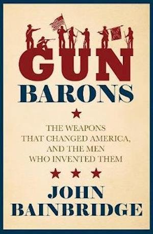 Cover for Bainbridge, Jr., John · Gun Barons: The Weapons That Transformed America and the Men Who Invented Them (Gebundenes Buch) (2022)