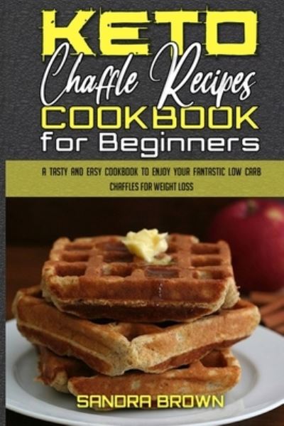 Cover for Sandra Brown · Keto Chaffle Recipes Cookbook for Beginners: A Tasty and Easy Cookbook To Enjoy Your Fantastic Low Carb Chaffles for Weight Loss (Pocketbok) (2021)