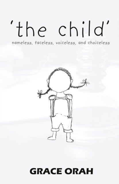 Grace Orah · 'the child': nameless, faceless, voiceless, and choiceless (Paperback Book) (2022)