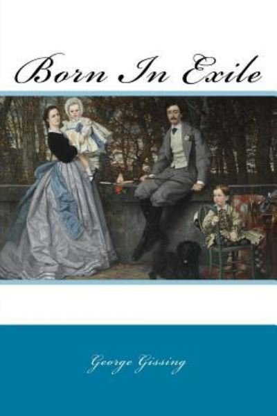 Born in Exile - George Gissing - Books - Createspace Independent Publishing Platf - 9781977699411 - September 27, 2017
