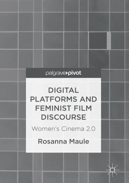 Rosanna Maule · Digital Platforms and Feminist Film Discourse: Women's Cinema 2.0 (Hardcover Book) [1st ed. 2016 edition] (2017)
