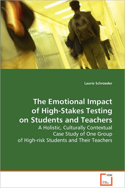 Cover for Laurie Schroeder · The Emotional Impact of High-stakes Testing on Students and Teachers: a Holistic, Culturally Contextual Case Study of One Group of High-risk Students and Their Teachers (Paperback Book) (2008)