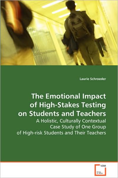 The Emotional Impact of High-stakes Testing on Students and Teachers: a Holistic, Culturally Contextual Case Study of One Group of High-risk Students and Their Teachers - Laurie Schroeder - Books - VDM Verlag - 9783639081411 - September 9, 2008
