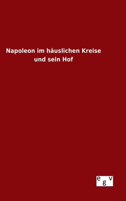 Cover for Ohne Autor · Napoleon Im Hauslichen Kreise Und Sein Hof (Hardcover Book) (2015)