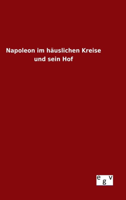 Cover for Ohne Autor · Napoleon Im Hauslichen Kreise Und Sein Hof (Gebundenes Buch) (2015)