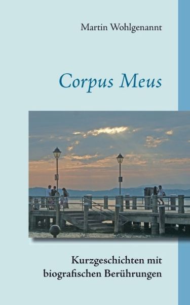 Cover for Martin Wohlgenannt · Corpus Meus: Kurzgeschichten mit biografischen Beruhrungen (Paperback Book) (2018)