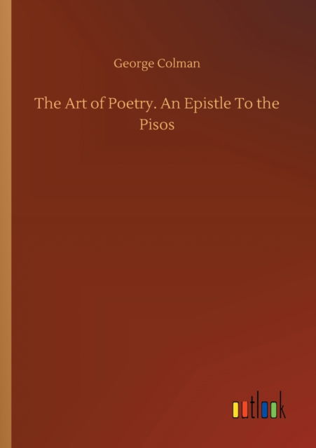 The Art of Poetry. An Epistle To the Pisos - George Colman - Books - Outlook Verlag - 9783752304411 - July 16, 2020