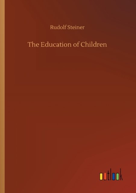 The Education of Children - Rudolf Steiner - Books - Outlook Verlag - 9783752432411 - August 14, 2020