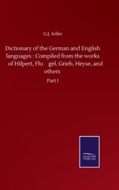 Cover for G J Adler · Dictionary of the German and English languages: Compiled from the works of Hilpert, Flu&amp;#776; gel, Grieb, Heyse, and others: Part I (Hardcover Book) (2020)