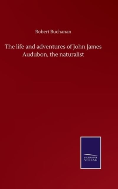 Cover for Robert Buchanan · The life and adventures of John James Audubon, the naturalist (Inbunden Bok) (2020)