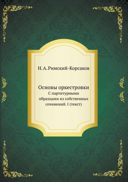 Osnovy Orkestrovki S Partiturnymi Obraztsami Iz Sobstvennyh Sochinenij. I (Tekst) - N A Rimskij-Korsakov - Bøger - Book on Demand Ltd. - 9785458132411 - 12. marts 2019