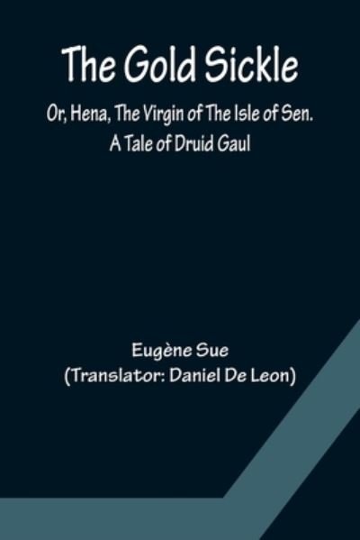 The Gold Sickle; Or, Hena, The Virgin of The Isle of Sen. A Tale of Druid Gaul - Eugène Sue - Libros - Alpha Edition - 9789356085411 - 11 de abril de 2022