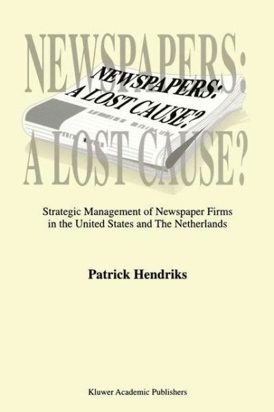 P. Hendriks · Newspapers: A Lost Cause?: Strategic Management of Newspaper Firms in the United States and The Netherlands (Paperback Book) [Softcover reprint of the original 1st ed. 1999 edition] (2012)