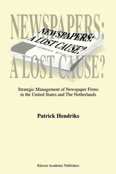 Newspapers: A Lost Cause?: Strategic Management of Newspaper Firms in the United States and The Netherlands - P. Hendriks - Książki - Springer - 9789401059411 - 16 października 2012