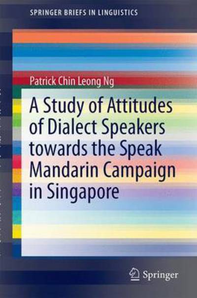 A Study of Attitudes of Dialect Speakers Towards the Speak Mandarin Campaign in Singapore - SpringerBriefs in Linguistics - Patrick Chin Leong Ng - Books - Springer Verlag, Singapore - 9789811034411 - January 26, 2017