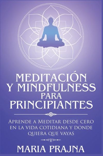 Cover for Maria Prajna · Meditacion y Mindfulness para Principiantes: Aprende a Meditar desde cero en la vida cotidiana y donde quiera que vayas (Paperback Book) (2021)