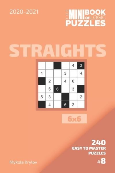 The Mini Book Of Logic Puzzles 2020-2021. Straights 6x6 - 240 Easy To Master Puzzles. #8 - Mykola Krylov - Bøger - Independently Published - 9798557723411 - 2. november 2020