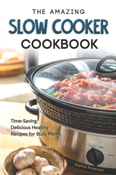 Cover for Sophia Freeman · The Amazing Slow Cooker Cookbook (Paperback Book) (2020)