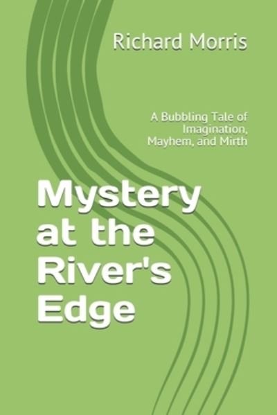 Cover for Richard Morris · Mystery at the River's Edge: A Bubbling Tale of Imagination, Mayhem, and Mirth (Taschenbuch) (2020)