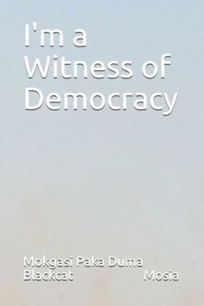 Cover for Mokgasi Paka Duma Blackcat Mosia · I'm a Witness of Democracy (Paperback Book) (2021)