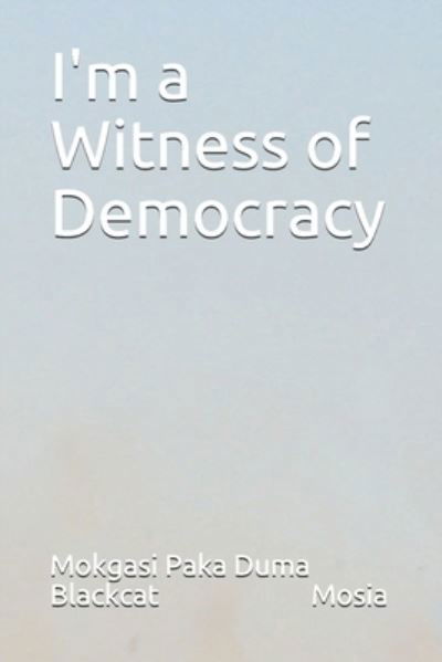 I'm a Witness of Democracy - Mokgasi Paka Duma Blackcat Mosia - Livros - Independently Published - 9798741649411 - 21 de abril de 2021