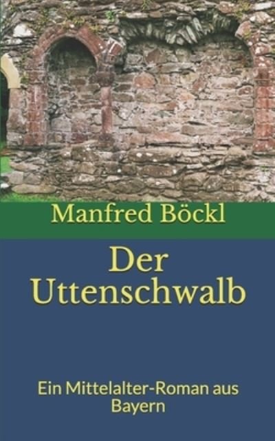 Der Uttenschwalb: Ein Mittelalter-Roman aus Bayern - Manfred Boeckl - Kirjat - Independently Published - 9798743009411 - perjantai 23. huhtikuuta 2021