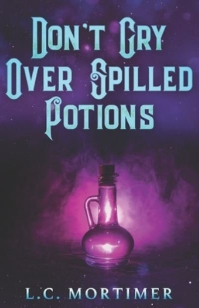 Don't Cry Over Spilled Potions - L C Mortimer - Bøger - Independently Published - 9798839465411 - 4. juli 2022