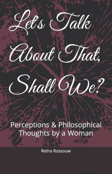 Cover for Retha Rossouw · Let's Talk About That, Shall We?: Perceptions &amp; Philosophical Thoughts by a Woman (Paperback Book) (2022)