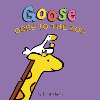 Cover for Laura Wall · Goose Goes to the Zoo (Hardcover Book) [First U.S. edition. edition] (2016)