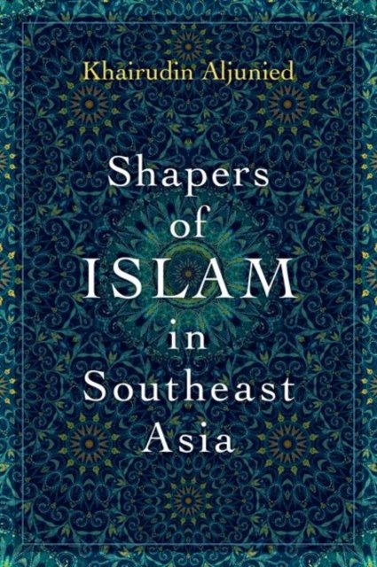 Cover for Aljunied, Khairudin (Professor, Professor, University of Brunei Darussalam) · Shapers of Islam in Southeast Asia: Muslim Intellectuals and the Making of Islamic Reformism (Hardcover Book) (2023)