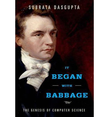 Cover for Dasgupta, Subrata (Computer Science Trust Fund Eminent Scholar Chair, Computer Science Trust Fund Eminent Scholar Chair, University of Louisiana, Lafayette) · It Began with Babbage: The Genesis of Computer Science (Hardcover Book) (2014)