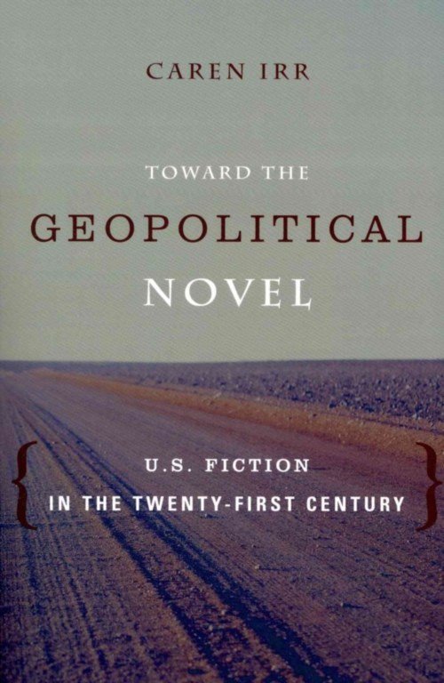 Cover for Irr, Caren (Brandeis University) · Toward the Geopolitical Novel: U.S. Fiction in the Twenty-First Century - Literature Now (Paperback Book) (2013)
