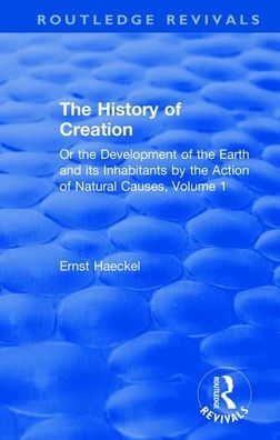 Cover for Ernst Haeckel · The History of Creation: Or the Development of the Earth and its Inhabitants by the Action of Natural Causes, Volume 1 - Routledge Revivals (Paperback Book) (2020)