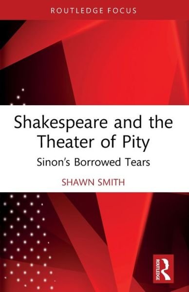 Shawn Smith · Shakespeare and the Theater of Pity: Sinon’s Borrowed Tears - Routledge Focus on Literature (Paperback Bog) (2024)