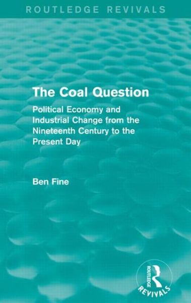 Cover for Fine, Ben (School of Oriental and African Studies, University of London, UK) · The Coal Question (Routledge Revivals): Political Economy and Industrial Change from the Nineteenth Century to the Present Day - Routledge Revivals (Pocketbok) (2014)