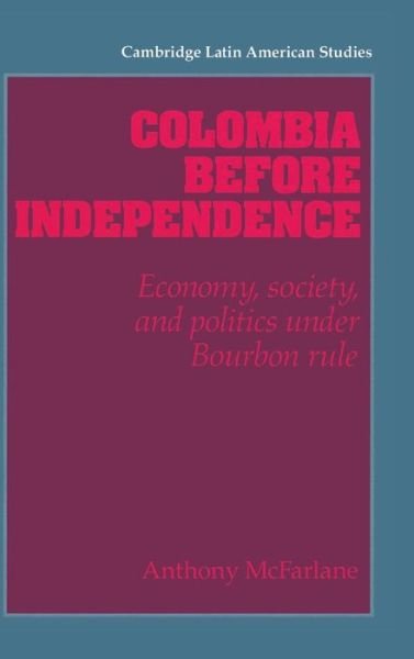 Cover for McFarlane, Anthony (University of Warwick) · Colombia before Independence: Economy, Society, and Politics under Bourbon Rule - Cambridge Latin American Studies (Gebundenes Buch) (1993)