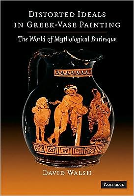 Cover for David Walsh · Distorted Ideals in Greek Vase Painting: The World of Mythological Burlesque (Hardcover Book) (2008)