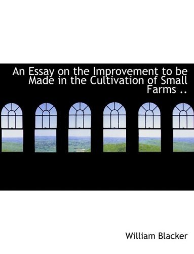 An Essay on the Improvement to Be Made in the Cultivation of Small Farms .. - William Blacker - Bücher - BiblioLife - 9780554694412 - 20. August 2008