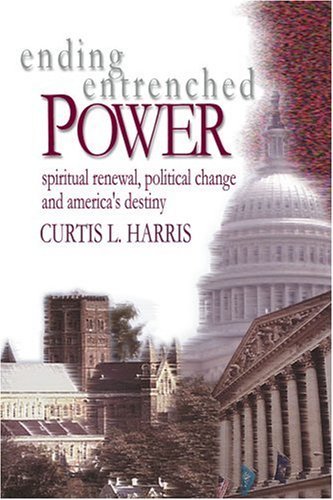 Cover for Curtis Harris · Ending Entrenched Power: Spiritual Renewal, Political Change and America's Destiny (Taschenbuch) (2003)