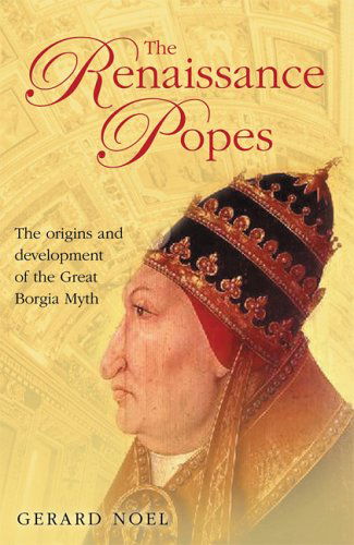 Cover for Gerard Noel · The Renaissance Popes: Statesmen, Warriors and the Great Borgia Myth (Hardcover Book) [1st Carrol &amp; Graf Ed edition] (2006)