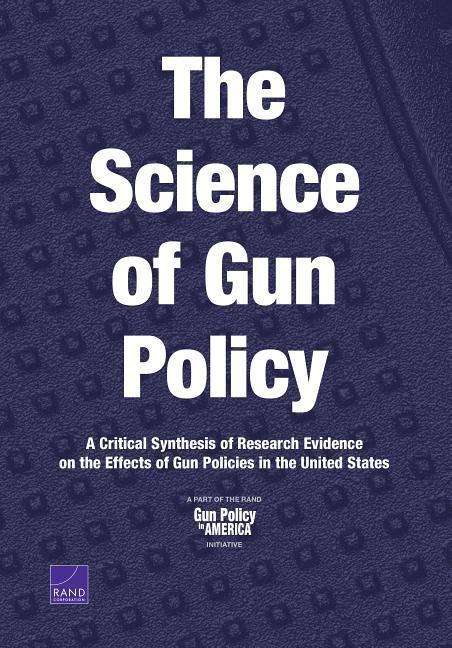 Cover for Rand Corporation · The Science of Gun Policy: A Critical Synthesis of Research Evidence on the Effects of Gun Policies in the United States (Paperback Book) (2018)