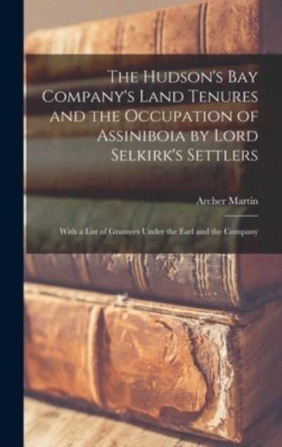 Cover for Archer 1865-1941 Martin · The Hudson's Bay Company's Land Tenures and the Occupation of Assiniboia by Lord Selkirk's Settlers [microform] (Hardcover Book) (2021)