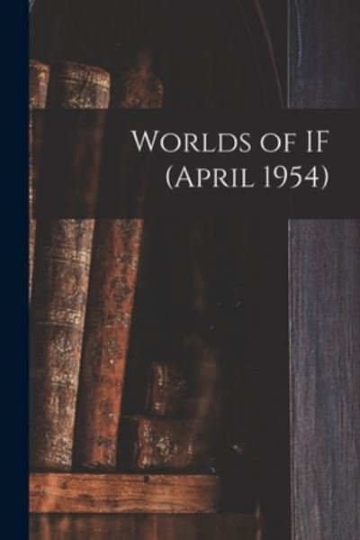 Worlds of IF (April 1954) - Anonymous - Kirjat - Hassell Street Press - 9781014788412 - torstai 9. syyskuuta 2021
