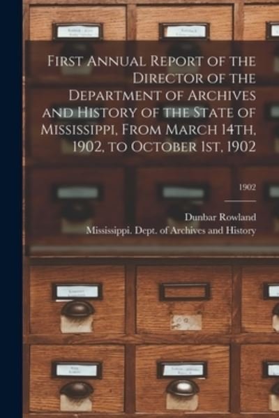Cover for Dunbar 1864-1937 Rowland · First Annual Report of the Director of the Department of Archives and History of the State of Mississippi, From March 14th, 1902, to October 1st, 1902; 1902 (Taschenbuch) (2021)