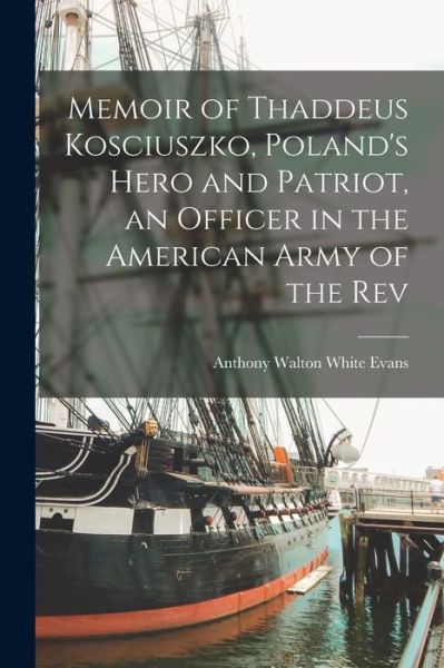 Cover for Anthony Walton White Evans · Memoir of Thaddeus Kosciuszko, Poland's Hero and Patriot, an Officer in the American Army of the Rev (Book) (2022)