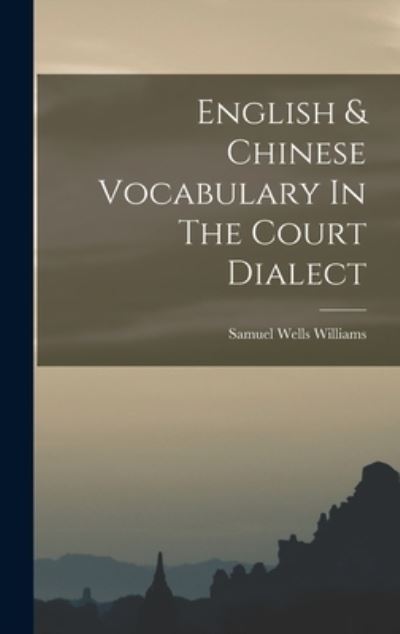 Cover for Samuel Wells Williams · English &amp; Chinese Vocabulary in the Court Dialect (Book) (2022)