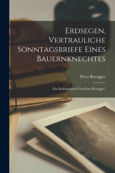 Cover for Peter Rosegger · Erdsegen, Vertrauliche Sonntagsbriefe Eines Bauernknechtes (Book) (2022)